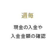 週毎 現金の入金や入金金額の確認